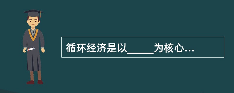 循环经济是以_____为核心的,符合可持续发展理念的经济增长模式。( )