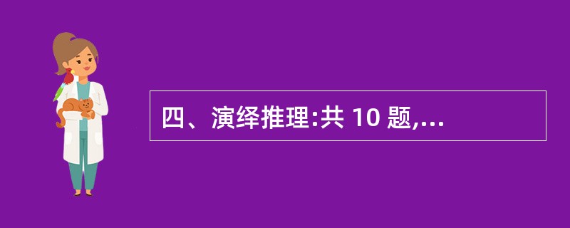 四、演绎推理:共 10 题,每题给出一段陈述,这段陈述被假设是正确的,不容置疑的