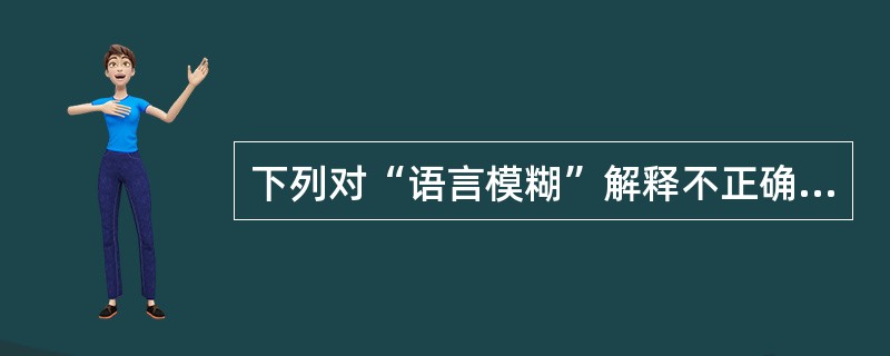 下列对“语言模糊”解释不正确的一项是( )。