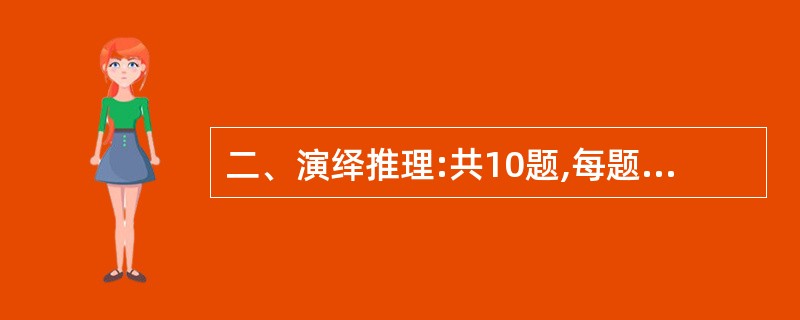 二、演绎推理:共10题,每题给出一段陈述,这段陈述被假设是正确的,不容置疑的。要