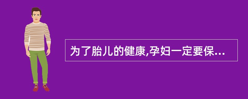 为了胎儿的健康,孕妇一定要保持身体健康。为了保持身体健康,她必须摄取足量的钙质,