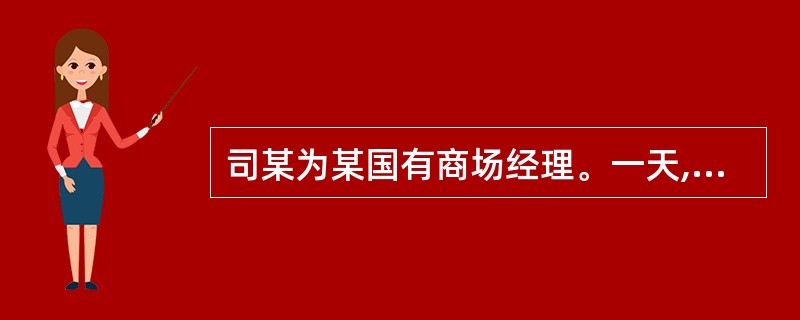 司某为某国有商场经理。一天,司去商场仓库找保管员卢某,见仓库门未锁卢某不在,顺手