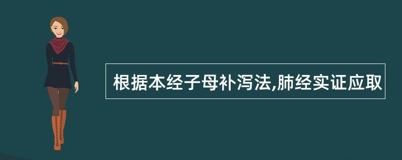 根据本经子母补泻法,肺经实证应取