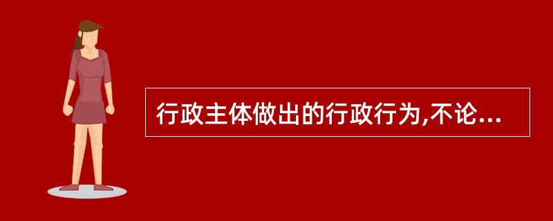 行政主体做出的行政行为,不论合法还是违法,都推定为合法有效。这说明行政行为具有(