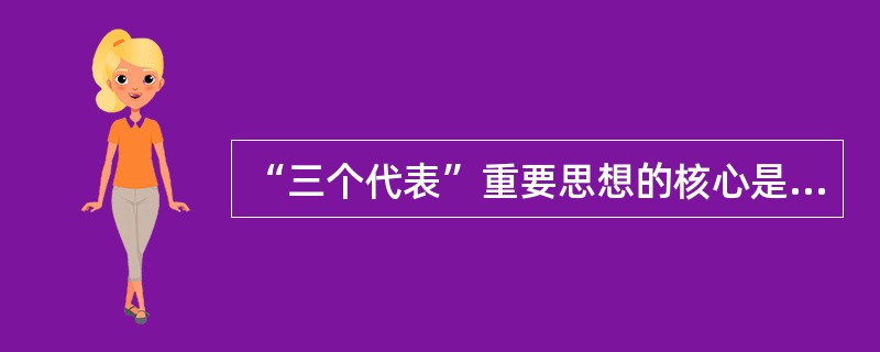 “三个代表”重要思想的核心是( )。