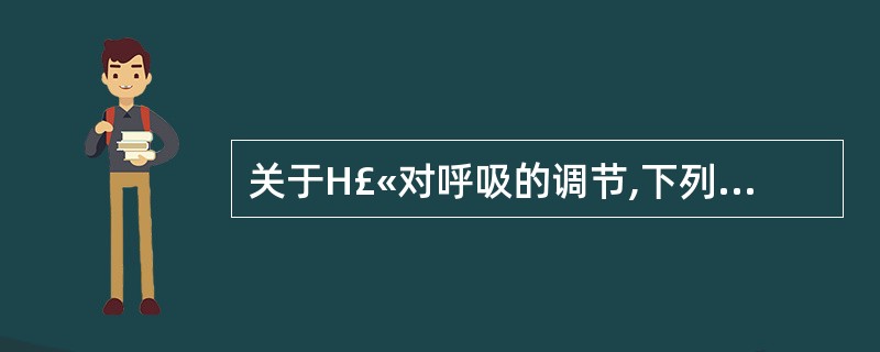 关于H£«对呼吸的调节,下列叙述中哪一项是错误的