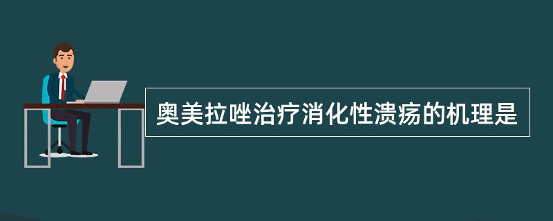 奥美拉唑治疗消化性溃疡的机理是