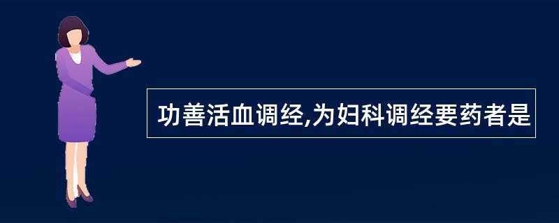 功善活血调经,为妇科调经要药者是