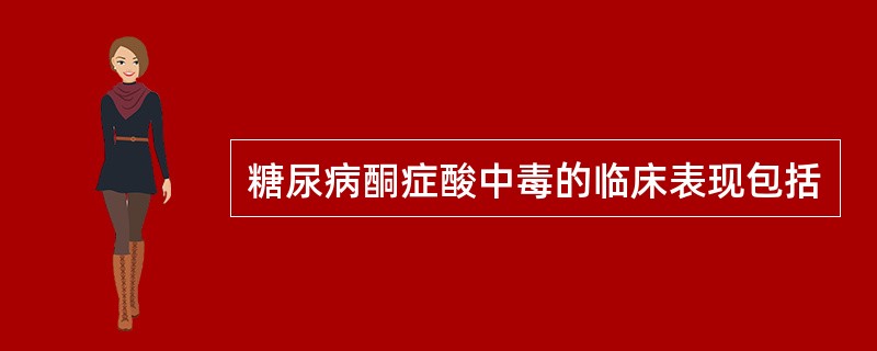 糖尿病酮症酸中毒的临床表现包括