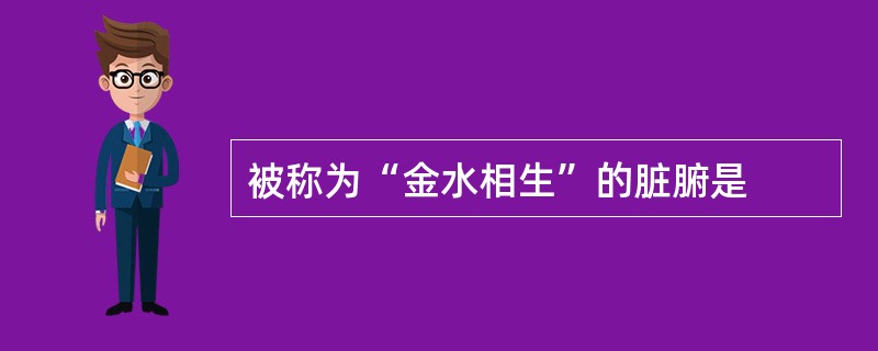 被称为“金水相生”的脏腑是