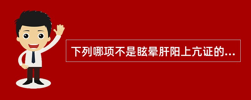 下列哪项不是眩晕肝阳上亢证的主症