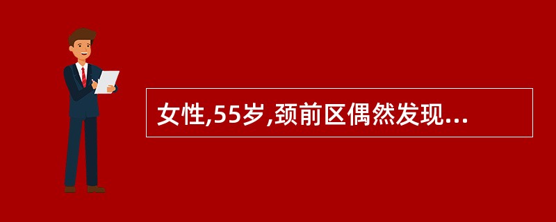 女性,55岁,颈前区偶然发现一质硬、固定的无痛性肿块,应考虑为