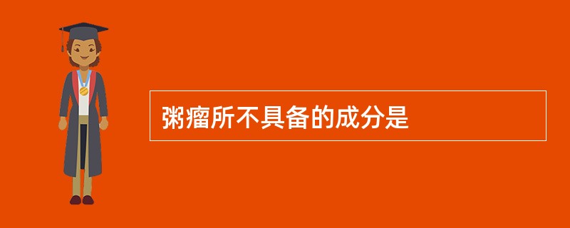粥瘤所不具备的成分是