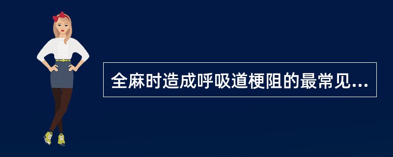 全麻时造成呼吸道梗阻的最常见原因是:
