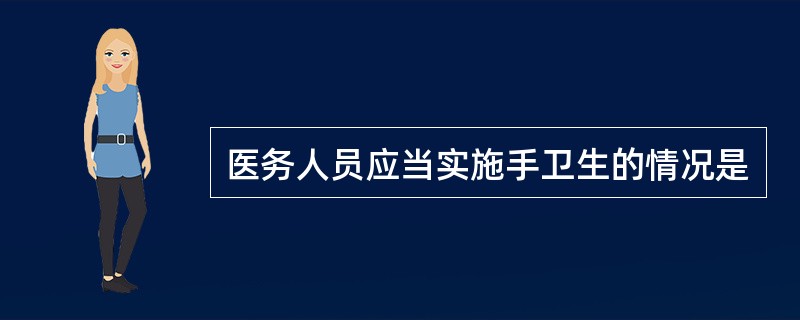 医务人员应当实施手卫生的情况是