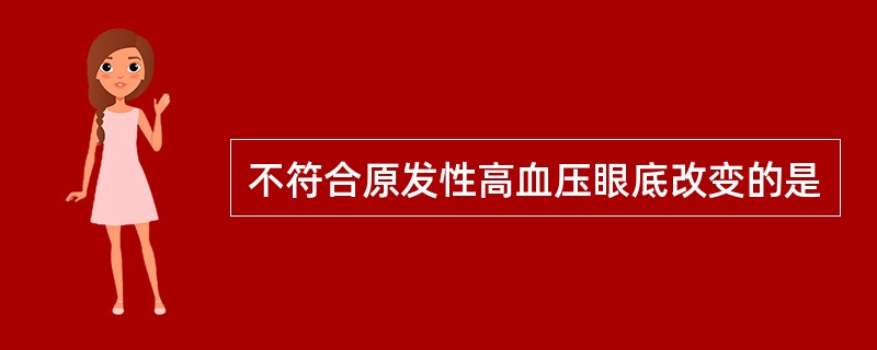 不符合原发性高血压眼底改变的是