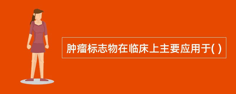 肿瘤标志物在临床上主要应用于( )