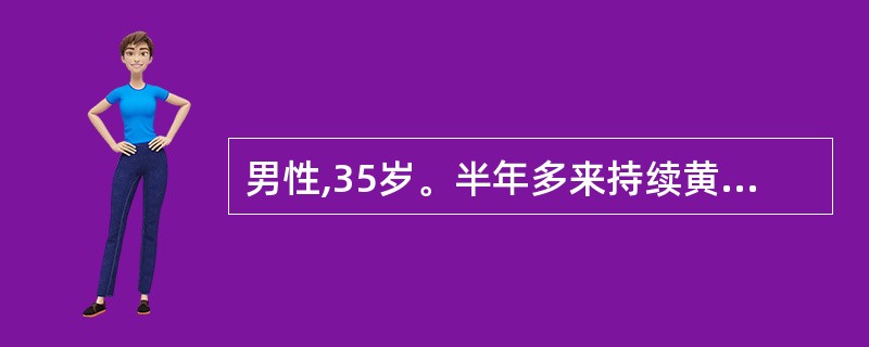 男性,35岁。半年多来持续黄疽伴皮肤瘙痒。查体见巩膜、皮肤明显黄染,肝肋下3cm