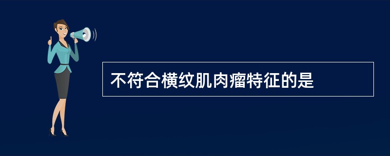 不符合横纹肌肉瘤特征的是