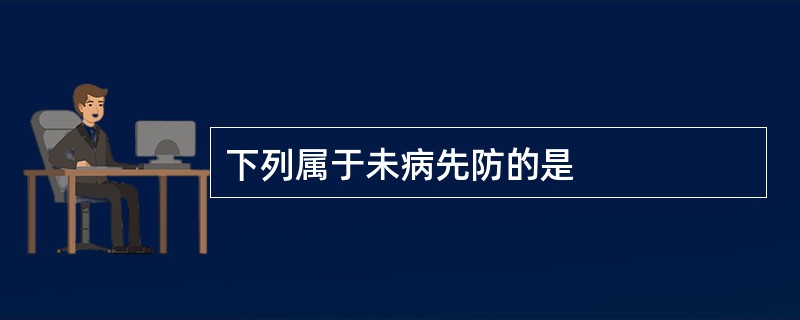 下列属于未病先防的是