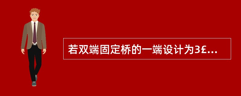 若双端固定桥的一端设计为3£¯4冠固位体,另一端为全冠固位体,制作固定桥蜡形时,