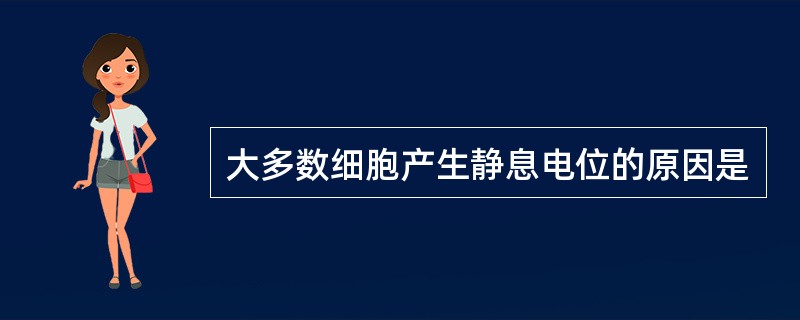 大多数细胞产生静息电位的原因是