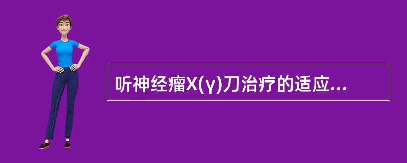 听神经瘤X(γ)刀治疗的适应证是 ( )