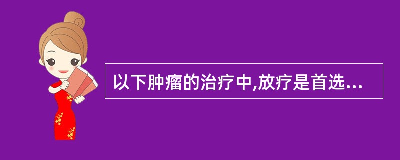 以下肿瘤的治疗中,放疗是首选的根治性治疗手段的是( )