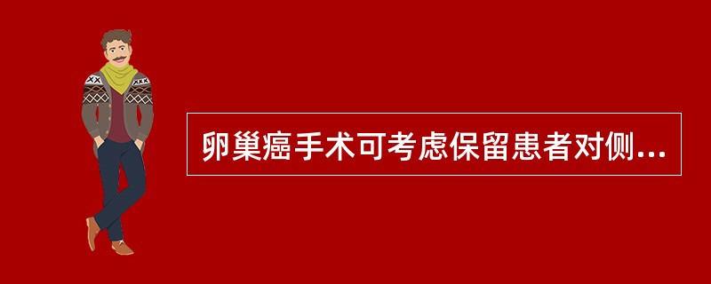 卵巢癌手术可考虑保留患者对侧卵巢和子宫的条件是( )