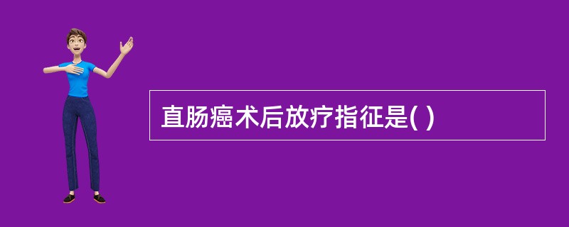 直肠癌术后放疗指征是( )