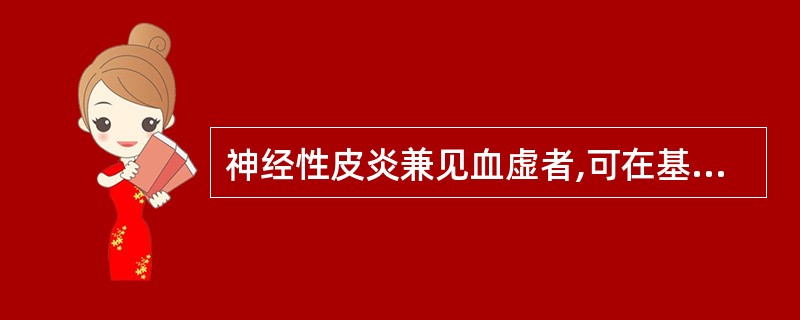 神经性皮炎兼见血虚者,可在基本方的基础上加