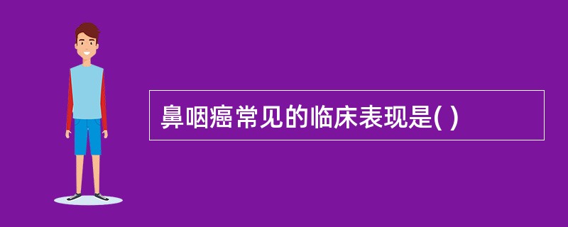 鼻咽癌常见的临床表现是( )