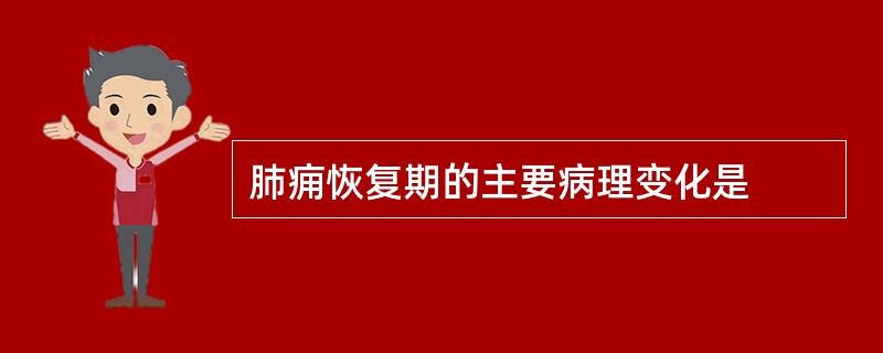 肺痈恢复期的主要病理变化是