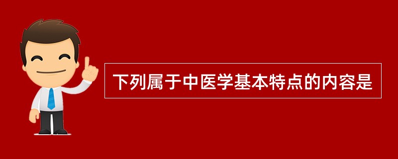 下列属于中医学基本特点的内容是