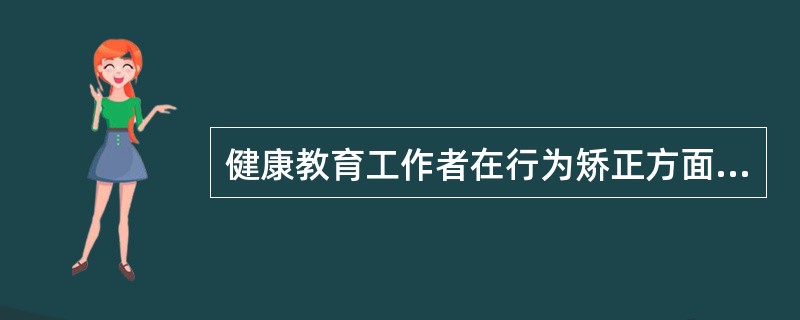 健康教育工作者在行为矫正方面的具体工作内容是