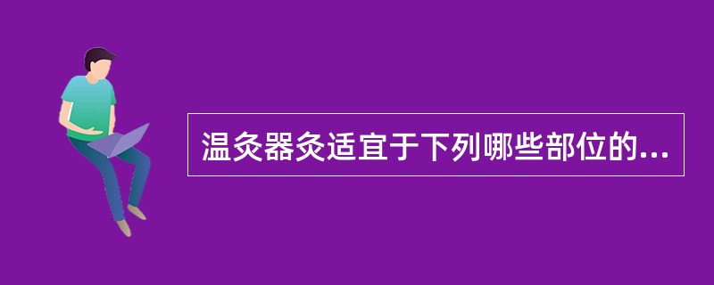 温灸器灸适宜于下列哪些部位的一般常见病