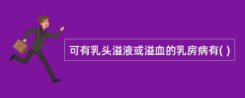 可有乳头溢液或溢血的乳房病有( )