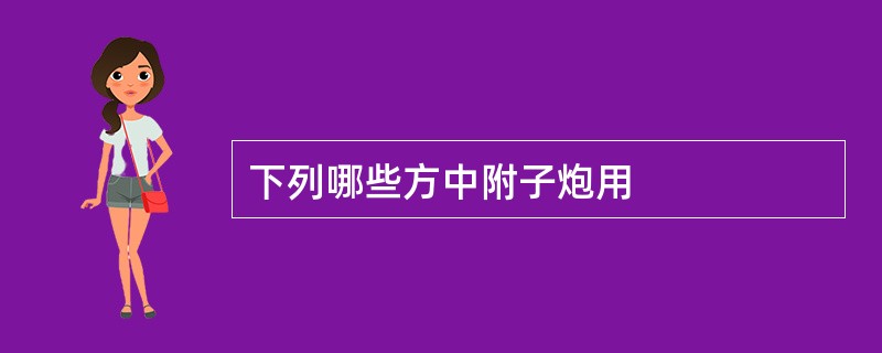 下列哪些方中附子炮用