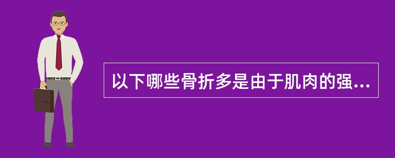 以下哪些骨折多是由于肌肉的强烈收缩所造成