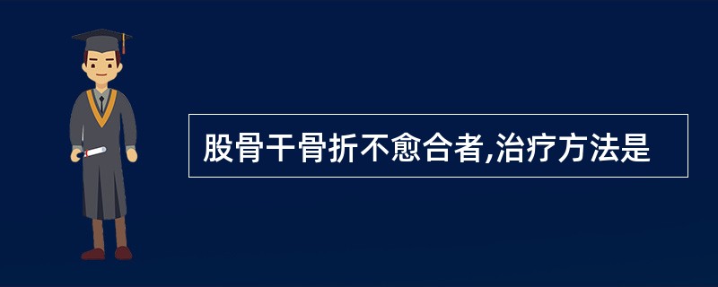 股骨干骨折不愈合者,治疗方法是