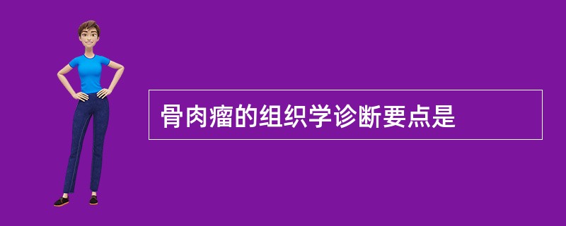 骨肉瘤的组织学诊断要点是