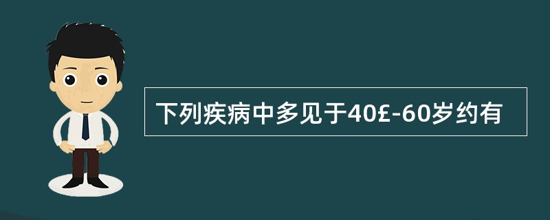 下列疾病中多见于40£­60岁约有