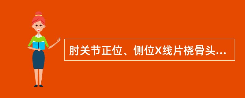 肘关节正位、侧位X线片桡骨头与肱骨小头相对,桡骨纵轴线向上延长都经过肱骨小头的中