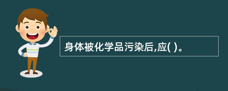 身体被化学品污染后,应( )。