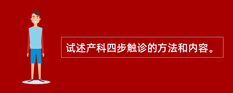 试述产科四步触诊的方法和内容。