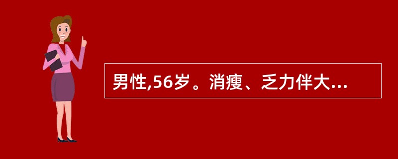 男性,56岁。消瘦、乏力伴大便习惯改变半年,肝区闷痛2个月,B超示肝左右叶多发实