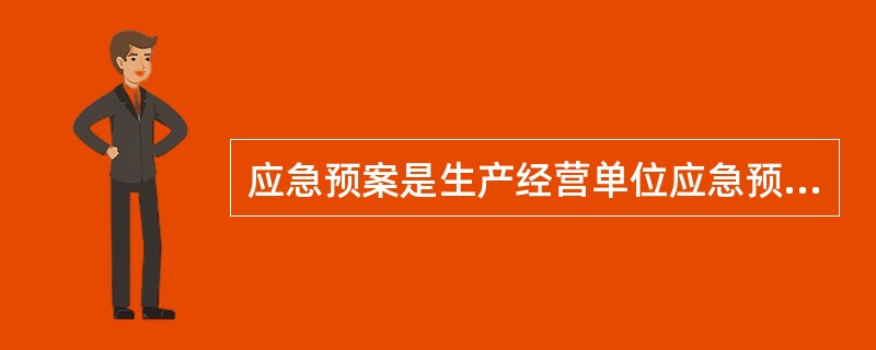 应急预案是生产经营单位应急预案体系的总纲,包括生产经营单位的应急组织机构及职责、