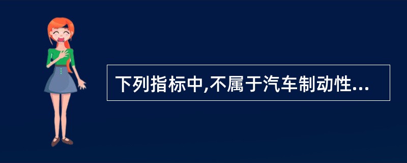 下列指标中,不属于汽车制动性的指标为( )