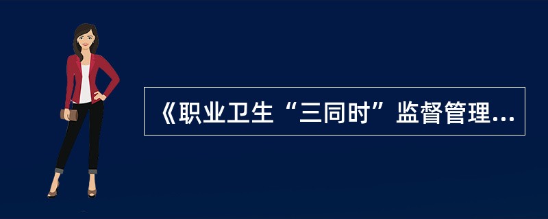 《职业卫生“三同时”监督管理暂行办法》规定,建设单位在职业病防护设施设计专篇编制