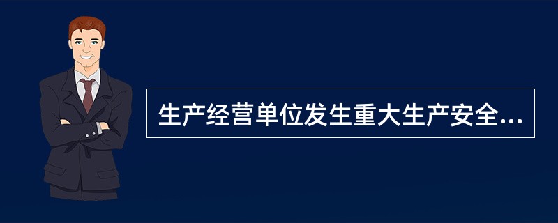生产经营单位发生重大生产安全事故时,单位的( )应当立即组织抢救,并不得在事故调